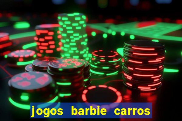 jogos barbie carros suas amigas